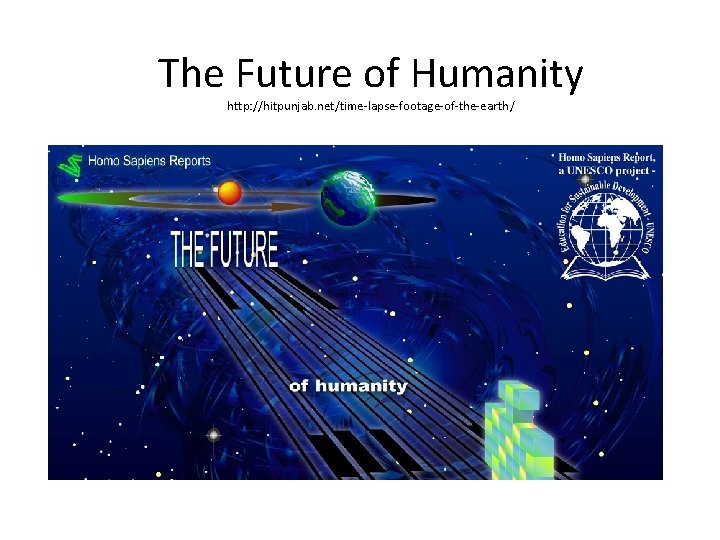 The Future of Humanity http: //hitpunjab. net/time-lapse-footage-of-the-earth / 