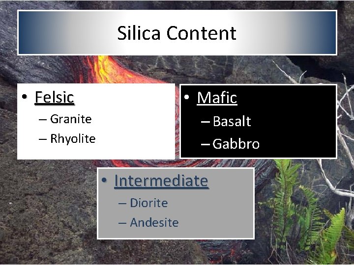 Silica Content • Felsic • Mafic – Granite – Rhyolite – Basalt – Gabbro