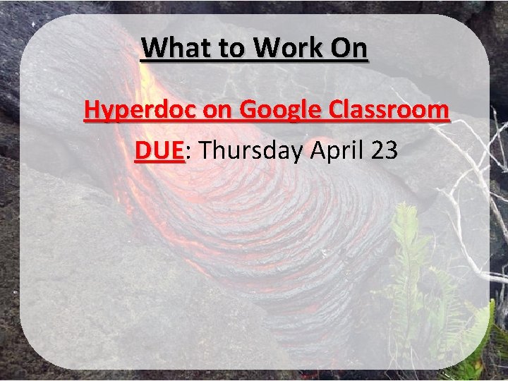 What to Work On Hyperdoc on Google Classroom DUE: DUE Thursday April 23 