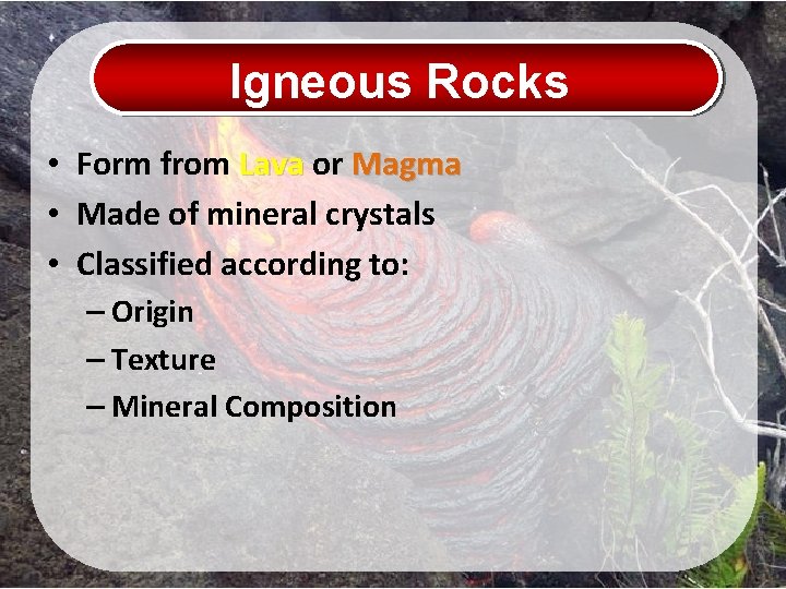 Igneous Rocks • Form from Lava or Magma • Made of mineral crystals •