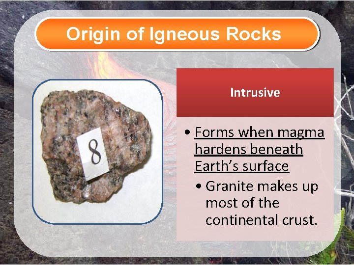 Origin of Igneous Rocks Intrusive • Forms when magma hardens beneath Earth’s surface •