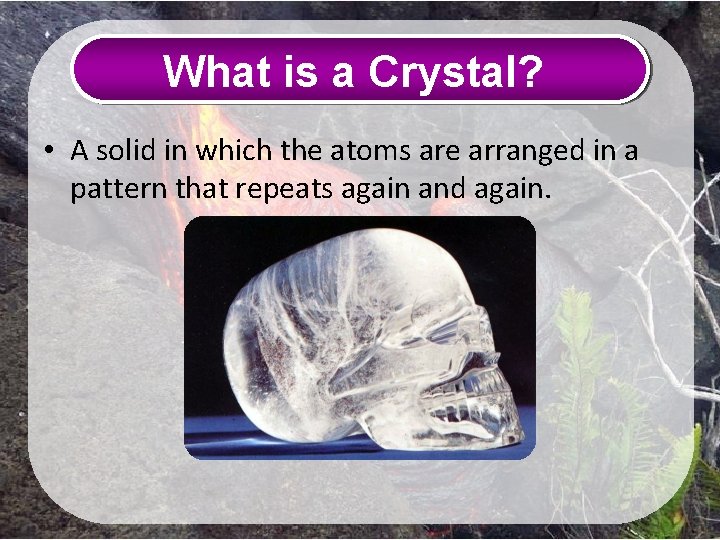 What is a Crystal? • A solid in which the atoms are arranged in