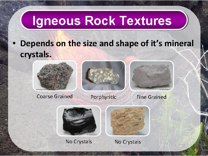 Igneous Rock Textures • Depends on the size and shape of it’s mineral crystals.