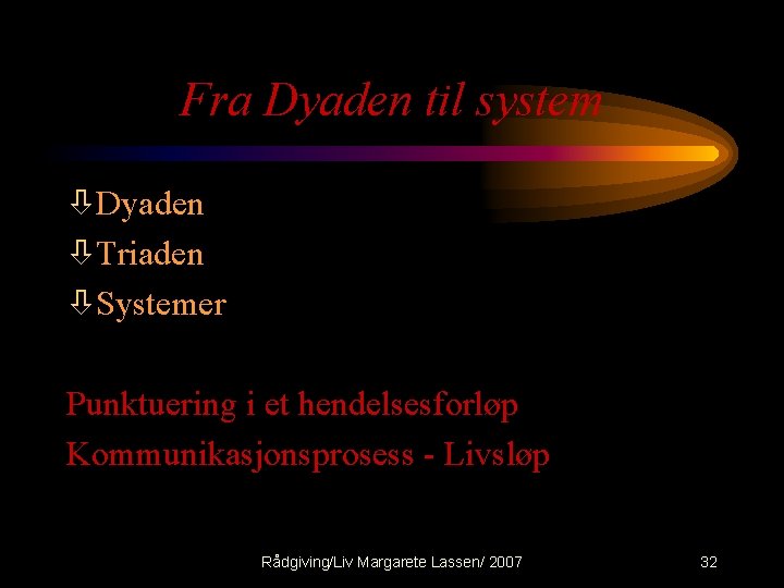 Fra Dyaden til system òDyaden òTriaden òSystemer Punktuering i et hendelsesforløp Kommunikasjonsprosess - Livsløp