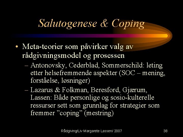 Salutogenese & Coping • Meta-teorier som påvirker valg av rådgivningsmodel og prosessen – Antonovsky,