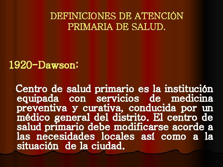 DEFINICIONES DE ATENCIÓN PRIMARIA DE SALUD. 1920 -Dawson: Centro de salud primario es la