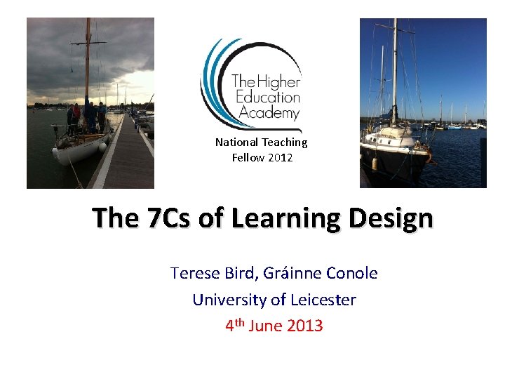 National Teaching Fellow 2012 The 7 Cs of Learning Design Terese Bird, Gráinne Conole