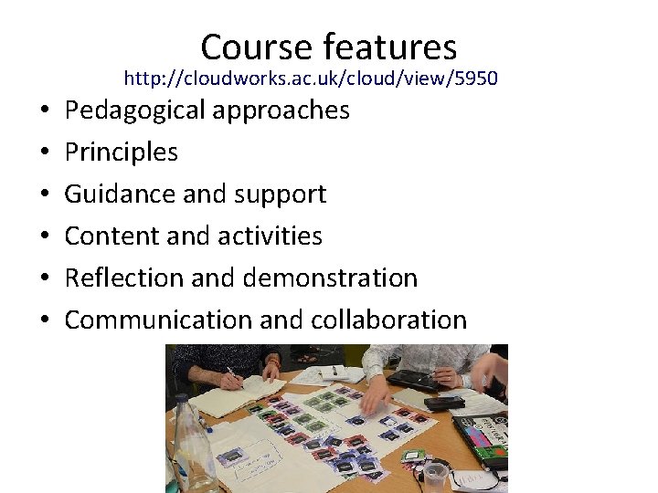 Course features http: //cloudworks. ac. uk/cloud/view/5950 • • • Pedagogical approaches Principles Guidance and