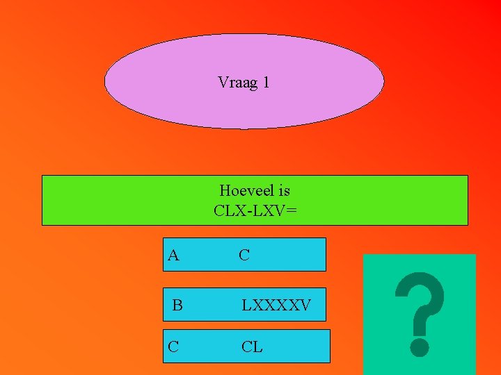 Vraag 1 Hoeveel is CLX-LXV= A C B LXXXXV C CL 