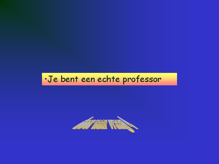  • Je bent een echte professor 