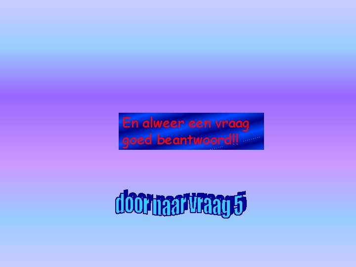 En alweer een vraag goed beantwoord!! 