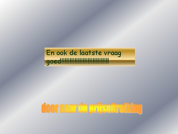 En ook de laatste vraag goed!!!!!!!!!!!!!!! 