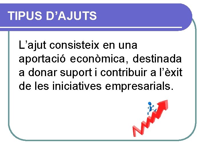 TIPUS D’AJUTS L’ajut consisteix en una aportació econòmica, destinada a donar suport i contribuir