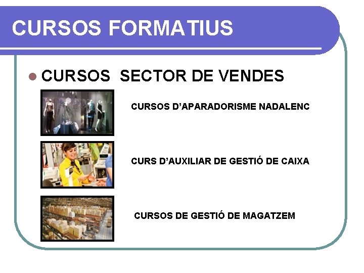 CURSOS FORMATIUS l CURSOS SECTOR DE VENDES CURSOS D’APARADORISME NADALENC CURS D’AUXILIAR DE GESTIÓ