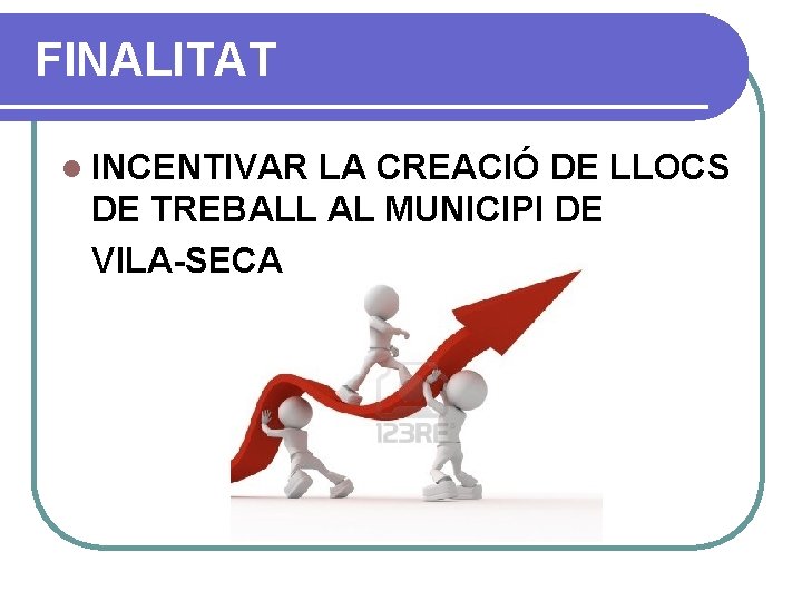 FINALITAT l INCENTIVAR LA CREACIÓ DE LLOCS DE TREBALL AL MUNICIPI DE VILA-SECA 