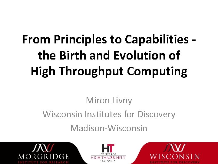 From Principles to Capabilities the Birth and Evolution of High Throughput Computing Miron Livny