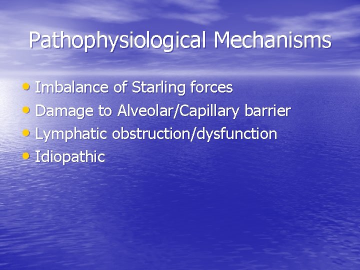 Pathophysiological Mechanisms • Imbalance of Starling forces • Damage to Alveolar/Capillary barrier • Lymphatic Pathophysiological Mechanisms • Imbalance of Starling forces • Damage to Alveolar/Capillary barrier • Lymphatic