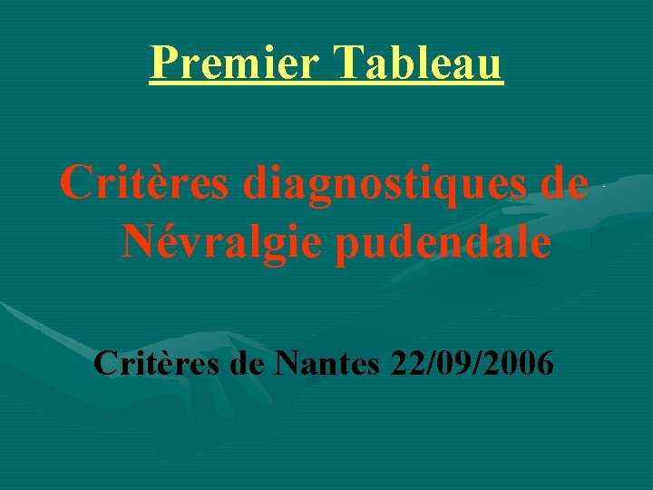 Premier Tableau Critères diagnostiques de Névralgie pudendale Critères de Nantes 22/09/2006 
