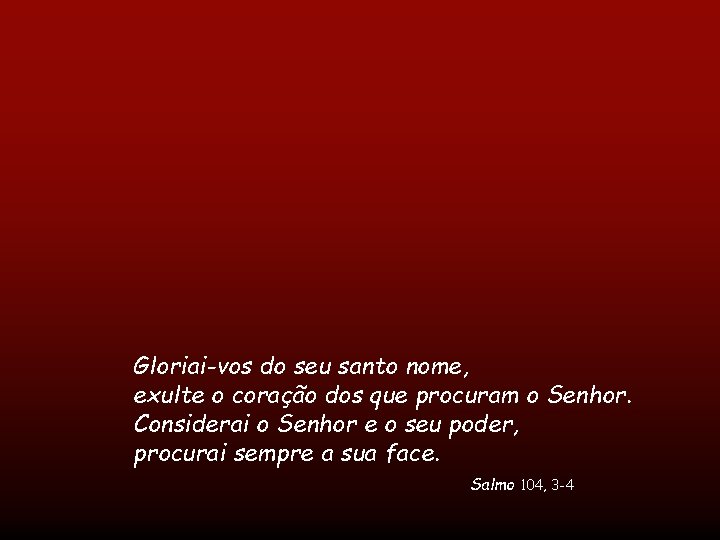 Gloriai-vos do seu santo nome, exulte o coração dos que procuram o Senhor. Considerai