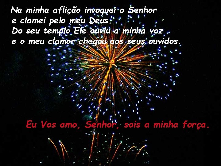 Na minha aflição invoquei o Senhor e clamei pelo meu Deus. Do seu templo