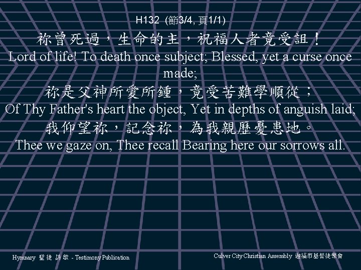 H 132 (節3/4, 頁1/1) 祢曾死過，生命的主，祝福人者竟受詛！ Lord of life! To death once subject; Blessed, yet