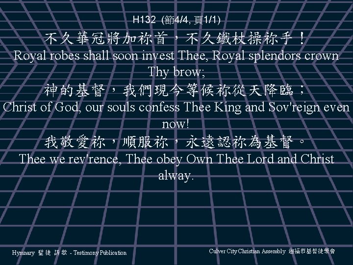 H 132 (節4/4, 頁1/1) 不久華冠將加祢首，不久鐵杖操祢手！ Royal robes shall soon invest Thee, Royal splendors crown
