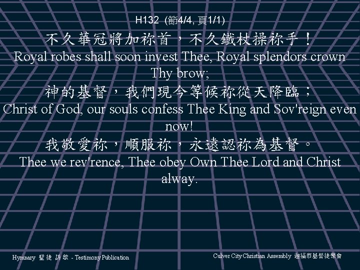 H 132 (節4/4, 頁1/1) 不久華冠將加祢首，不久鐵杖操祢手！ Royal robes shall soon invest Thee, Royal splendors crown