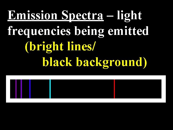 Emission Spectra – light frequencies being emitted (bright lines/ black background) 