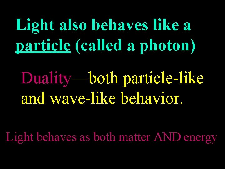 Light also behaves like a particle (called a photon) Duality—both particle-like and wave-like behavior.