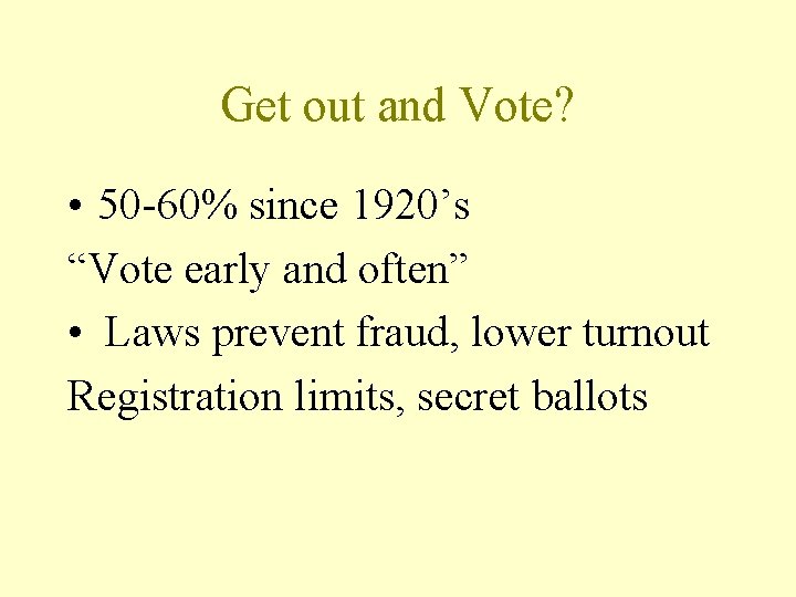 Get out and Vote? • 50 -60% since 1920’s “Vote early and often” •
