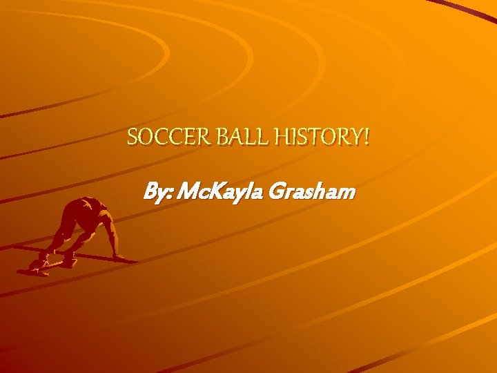 SOCCER BALL HISTORY! By: Mc. Kayla Grasham 