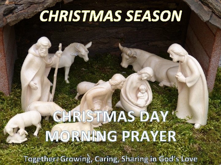 CHRISTMAS SEASON CHRISTMAS DAY MORNING PRAYER Together: Growing, Caring, Sharing in God’s Love 