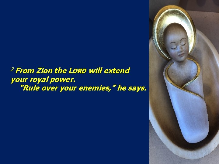 2 From Zion the LORD will extend your royal power. “Rule over your enemies,