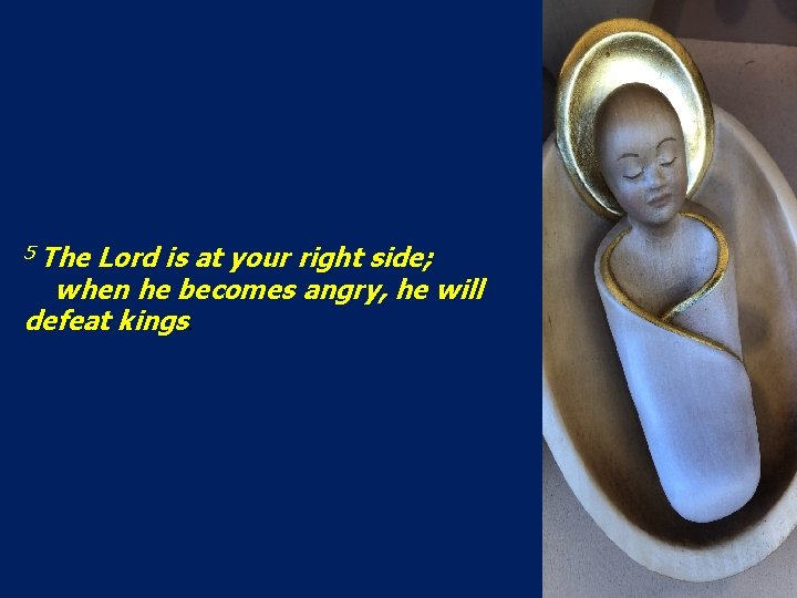 5 The Lord is at your right side; when he becomes angry, he will