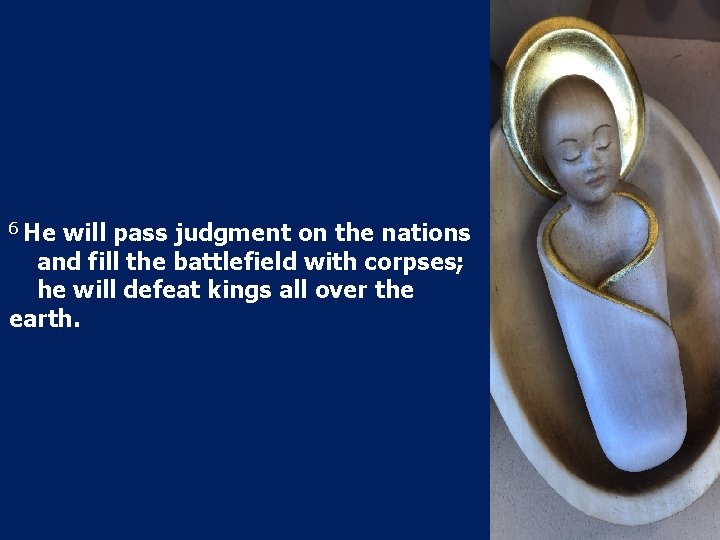 6 He will pass judgment on the nations and fill the battlefield with corpses;