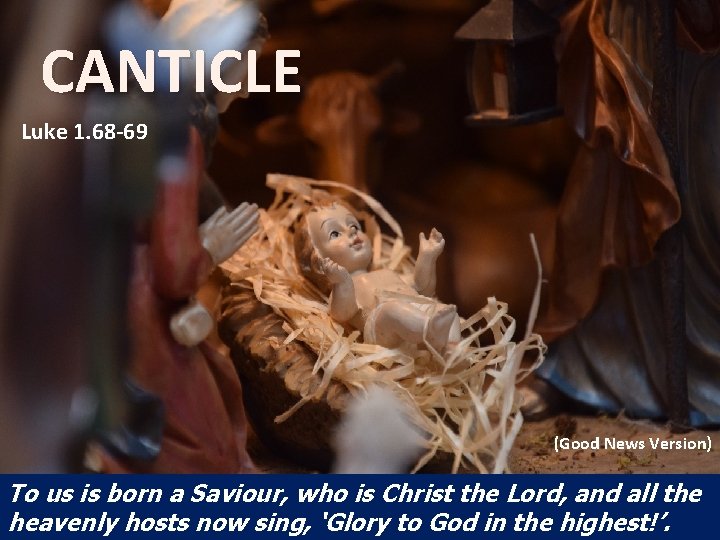 CANTICLE Luke 1. 68 -69 (Good News Version) To us is born a Saviour,