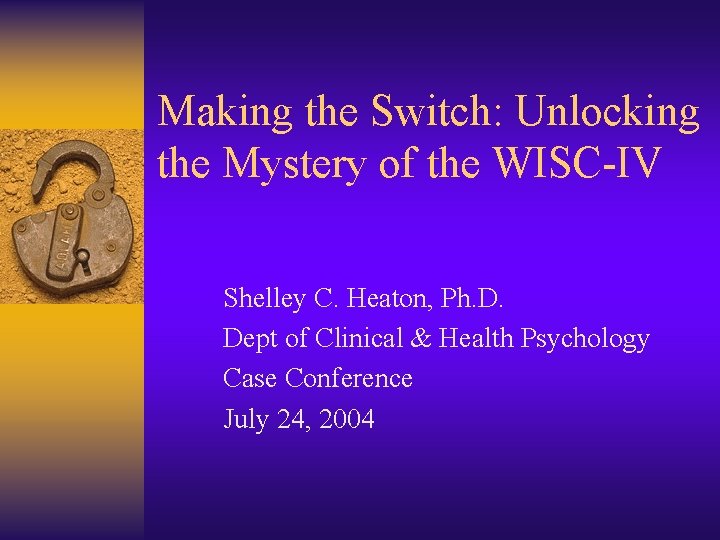 Making the Switch: Unlocking the Mystery of the WISC-IV Shelley C. Heaton, Ph. D.