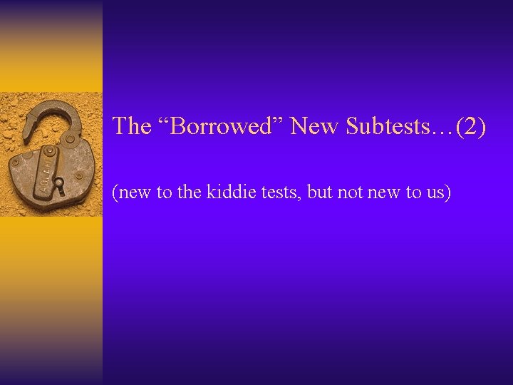 The “Borrowed” New Subtests…(2) (new to the kiddie tests, but not new to us)