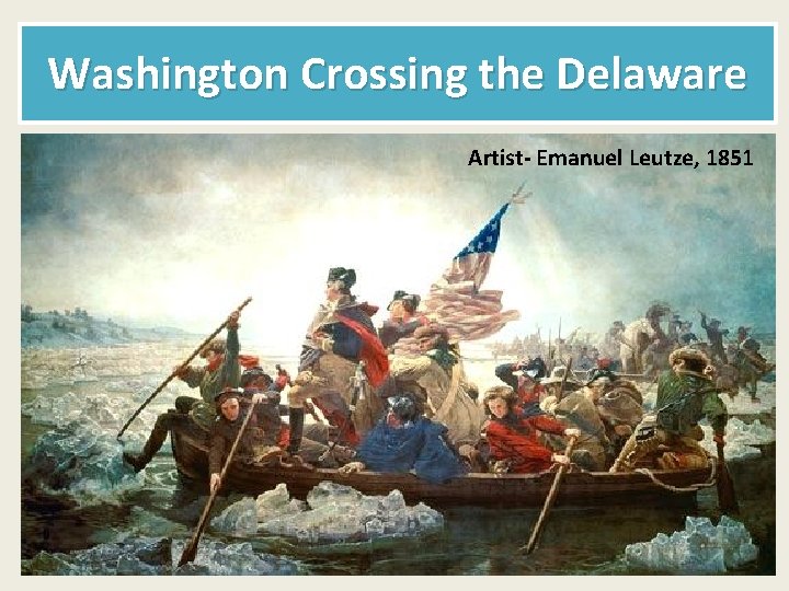 Washington Crossing the Delaware Artist- Emanuel Leutze, 1851 