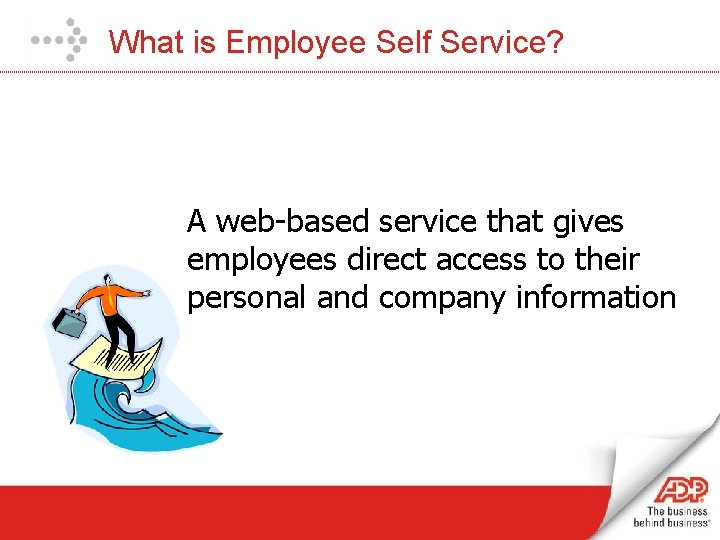 What is Employee Self Service? A web-based service that gives employees direct access to