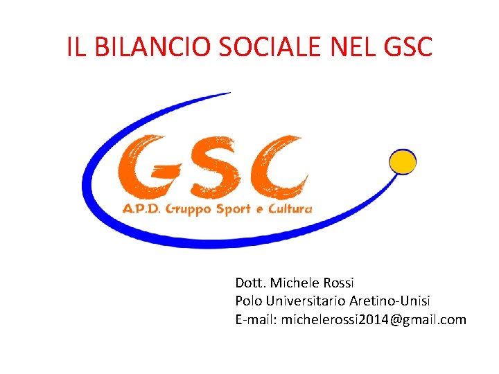 IL BILANCIO SOCIALE NEL GSC Dott. Michele Rossi Polo Universitario Aretino-Unisi E-mail: michelerossi 2014@gmail.