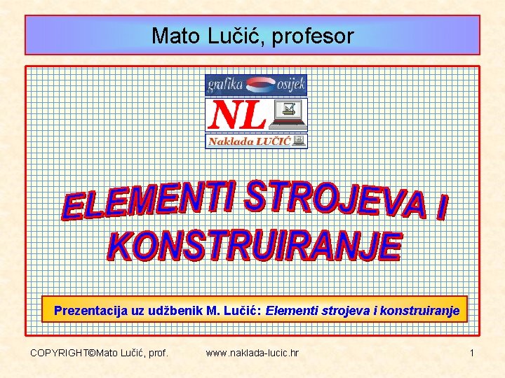 Mato Lučić, profesor Prezentacija uz udžbenik M. Lučić: Elementi strojeva i konstruiranje COPYRIGHT©Mato Lučić,