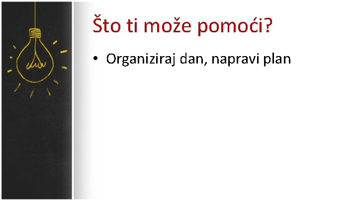 Što ti može pomoći? • Organiziraj dan, napravi plan 