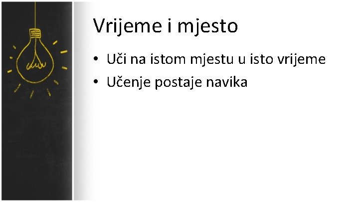 Vrijeme i mjesto • Uči na istom mjestu u isto vrijeme • Učenje postaje