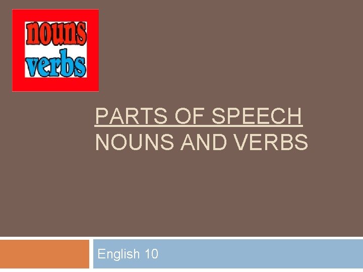 PARTS OF SPEECH NOUNS AND VERBS English 10 