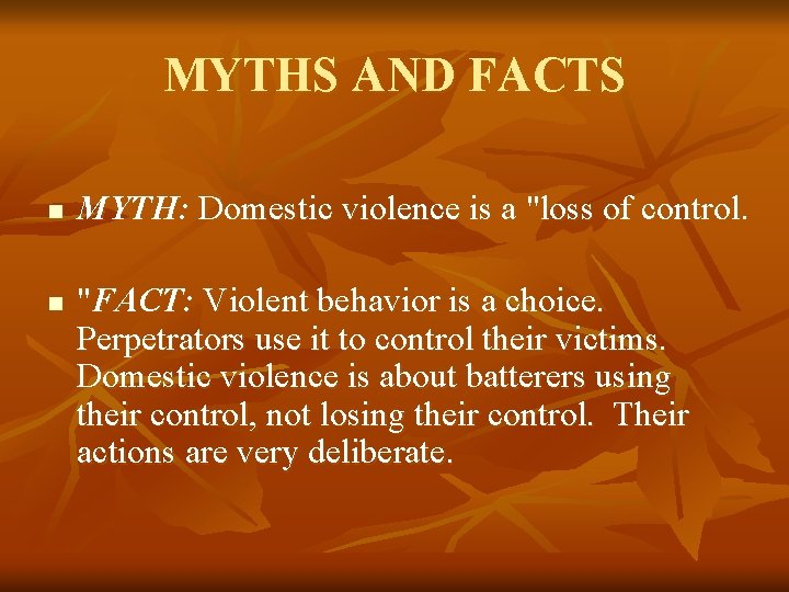 MYTHS AND FACTS n n MYTH: Domestic violence is a "loss of control. "FACT: