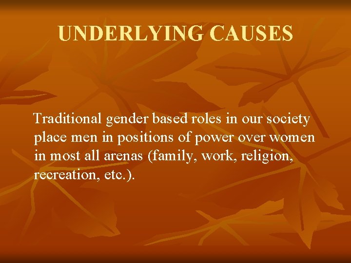 UNDERLYING CAUSES Traditional gender based roles in our society place men in positions of