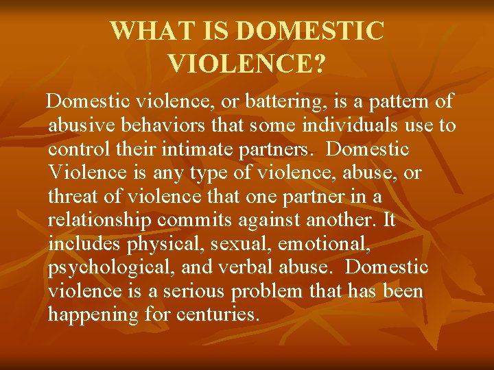 WHAT IS DOMESTIC VIOLENCE? Domestic violence, or battering, is a pattern of abusive behaviors