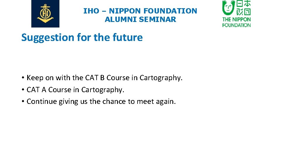 IHO – NIPPON FOUNDATION ALUMNI SEMINAR Suggestion for the future • Keep on with