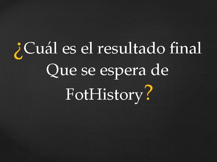 ¿Cuál es el resultado final Que se espera de Fot. History? 